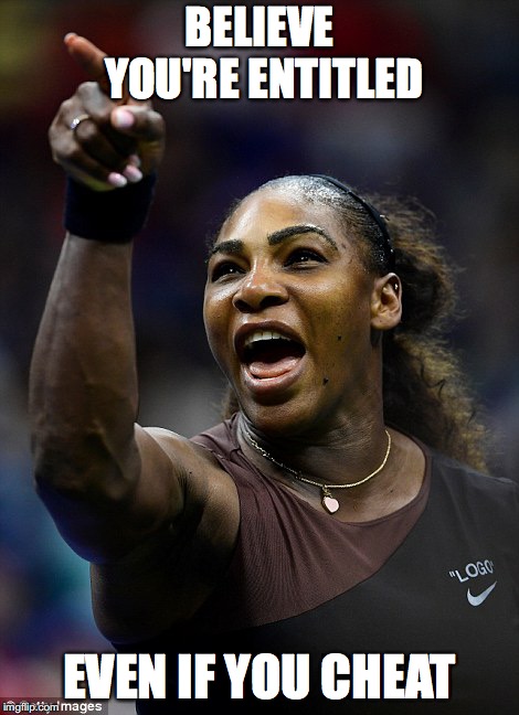 BELIEVE YOU'RE ENTITLED; EVEN IF YOU CHEAT | image tagged in serena williams | made w/ Imgflip meme maker