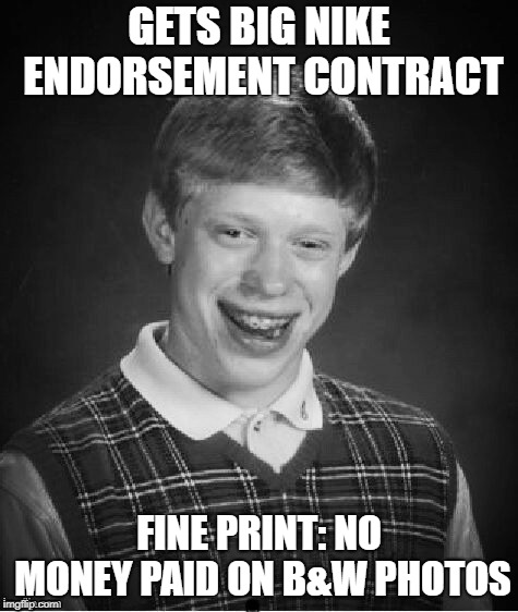 GETS BIG NIKE ENDORSEMENT CONTRACT FINE PRINT: NO MONEY PAID ON B&W PHOTOS | made w/ Imgflip meme maker