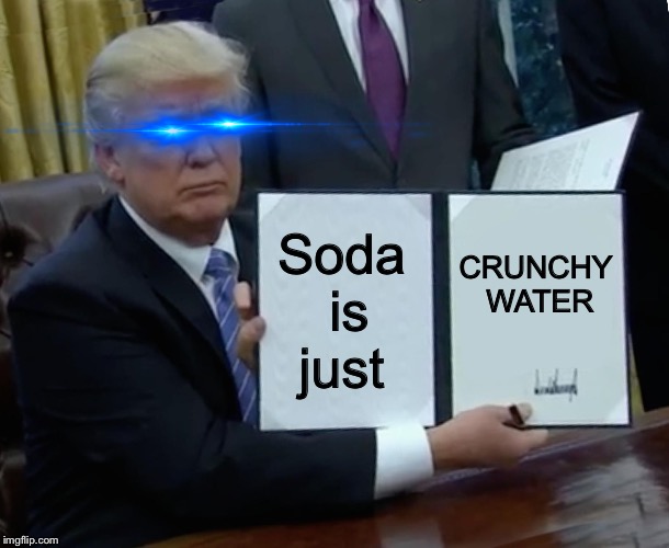 Crunchy water  | Soda is just; CRUNCHY WATER | image tagged in crunchy water,soda | made w/ Imgflip meme maker