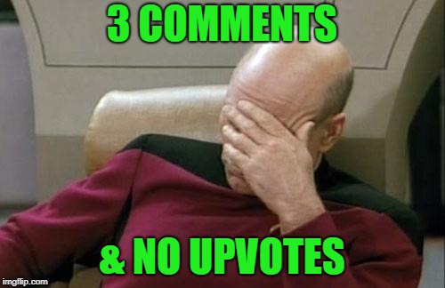 Captain Picard Facepalm Meme | 3 COMMENTS & NO UPVOTES | image tagged in memes,captain picard facepalm | made w/ Imgflip meme maker