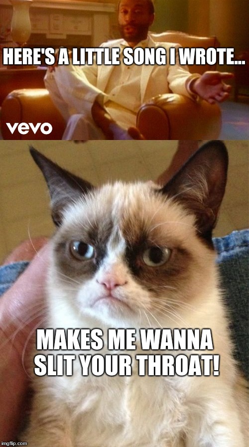 Stop telling me to be happy! | HERE'S A LITTLE SONG I WROTE... MAKES ME WANNA SLIT YOUR THROAT! | image tagged in grumpy cat,80s,funny,memes | made w/ Imgflip meme maker