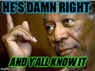 morgan freeman | HE'S DAMN RIGHT AND Y'ALL KNOW IT | image tagged in morgan freeman | made w/ Imgflip meme maker