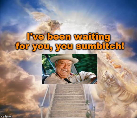 Did you REALLY think he was gonna let you go that easily Bandit? R.I.P. Burt Reynolds | I've been waiting for you, you sumbitch! | image tagged in stairs to heaven,sheriff,smokey and the bandit,the bandit | made w/ Imgflip meme maker