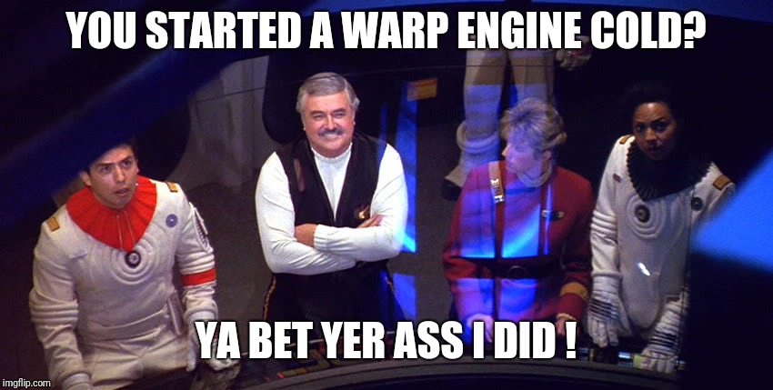 Scotty Warp Core | YOU STARTED A WARP ENGINE COLD? YA BET YER ASS I DID ! | image tagged in scotty warp core | made w/ Imgflip meme maker