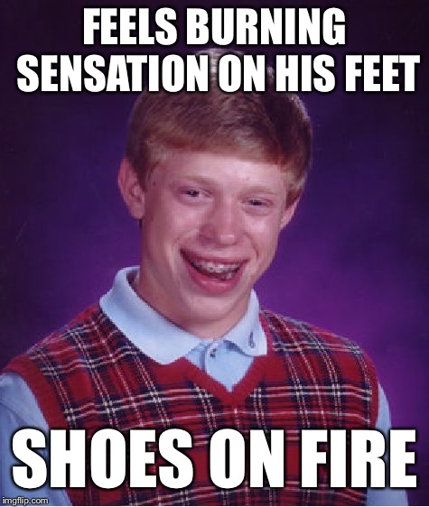 Your shoes’ on fire. Oh damn! | FEELS BURNING SENSATION ON HIS FEET; SHOES ON FIRE | image tagged in memes,bad luck brian,funny,nike,they might be giants,combustible shoes | made w/ Imgflip meme maker