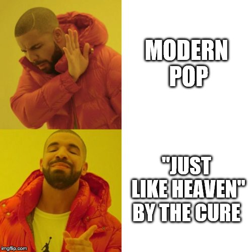 Drake Blank | MODERN POP; "JUST LIKE HEAVEN" BY THE CURE | image tagged in drake blank | made w/ Imgflip meme maker