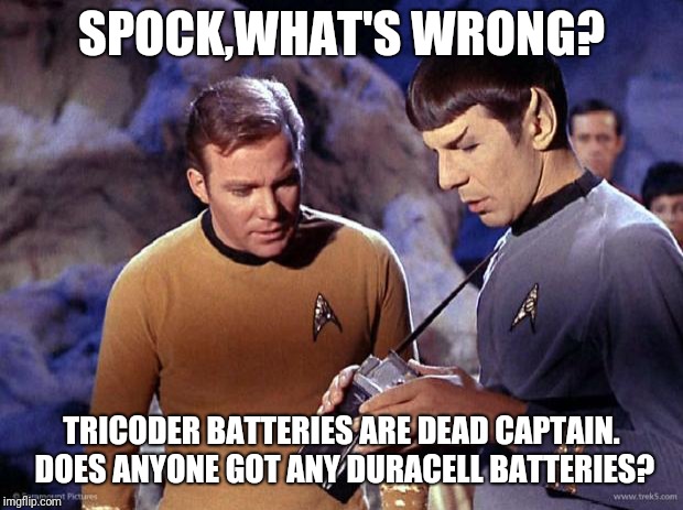 spock-tricorder | SPOCK,WHAT'S WRONG? TRICODER BATTERIES ARE DEAD CAPTAIN. DOES ANYONE GOT ANY DURACELL BATTERIES? | image tagged in spock-tricorder | made w/ Imgflip meme maker