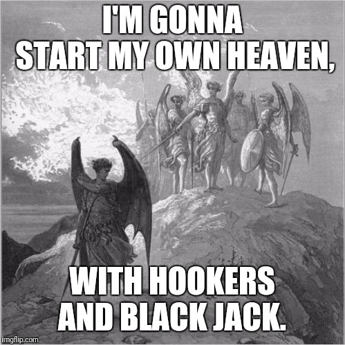 Satan banished | I'M GONNA START MY OWN HEAVEN, WITH HOOKERS AND BLACK JACK. | image tagged in satan banished | made w/ Imgflip meme maker