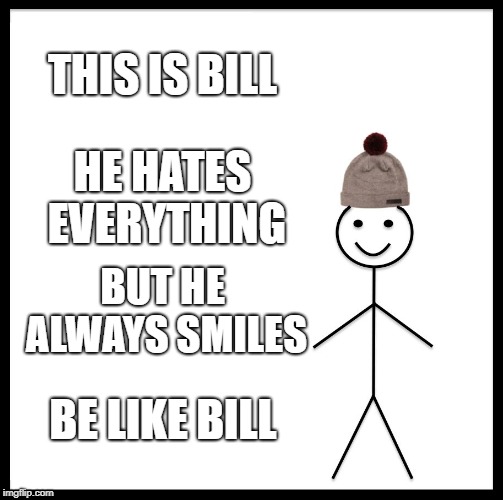 Be Like Bill Meme | THIS IS BILL; HE HATES EVERYTHING; BUT HE ALWAYS SMILES; BE LIKE BILL | image tagged in memes,be like bill | made w/ Imgflip meme maker
