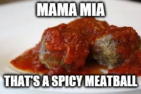 MAMA MIA THAT'S A SPICY MEATBALL | made w/ Imgflip meme maker