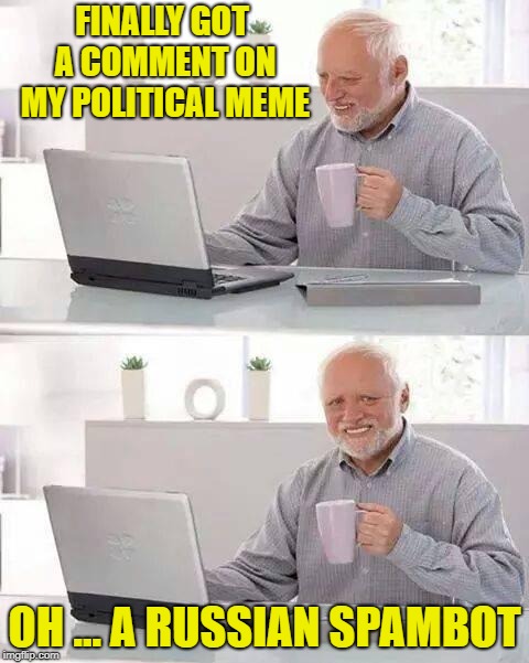 Hide the Pain Harold Meme | FINALLY GOT A COMMENT ON MY POLITICAL MEME; OH ... A RUSSIAN SPAMBOT | image tagged in memes,hide the pain harold | made w/ Imgflip meme maker