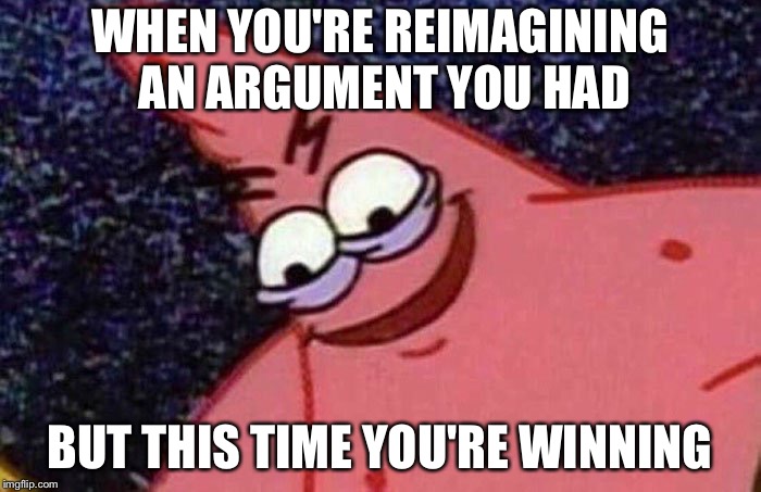 Bad argument? I don't think so! | WHEN YOU'RE REIMAGINING AN ARGUMENT YOU HAD; BUT THIS TIME YOU'RE WINNING | image tagged in evil patrick,memes,argument,winning | made w/ Imgflip meme maker
