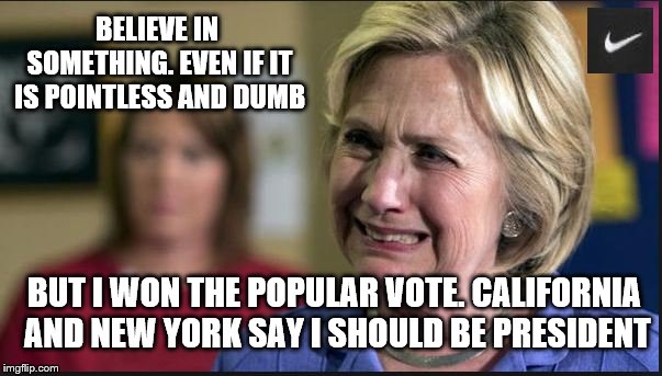 Can Another Loser Get A Shoe Contract Here? | BELIEVE IN SOMETHING. EVEN IF IT IS POINTLESS AND DUMB; BUT I WON THE POPULAR VOTE. CALIFORNIA AND NEW YORK SAY I SHOULD BE PRESIDENT | image tagged in nike,believe,hillary,memes,crying liberals | made w/ Imgflip meme maker