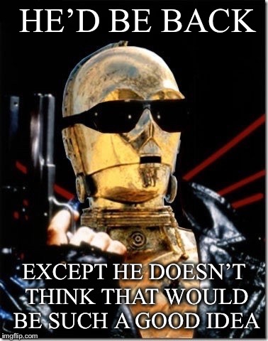 He’d Be Back...  | HE’D BE BACK; EXCEPT HE DOESN’T THINK THAT WOULD BE SUCH A GOOD IDEA | image tagged in c3po,star wars,the terminator,arnold schwarzenegger,handgun,i'll be back | made w/ Imgflip meme maker