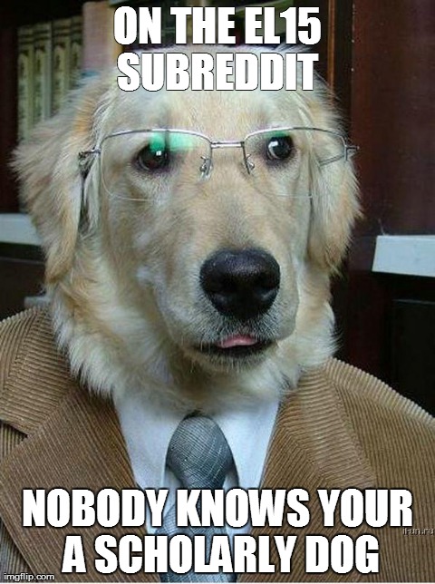 ON THE EL15 SUBREDDIT  NOBODY KNOWS YOUR A SCHOLARLY DOG | made w/ Imgflip meme maker