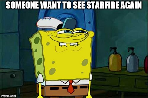 Don't You Squidward Meme | SOMEONE WANT TO SEE STARFIRE AGAIN | image tagged in memes,dont you squidward | made w/ Imgflip meme maker