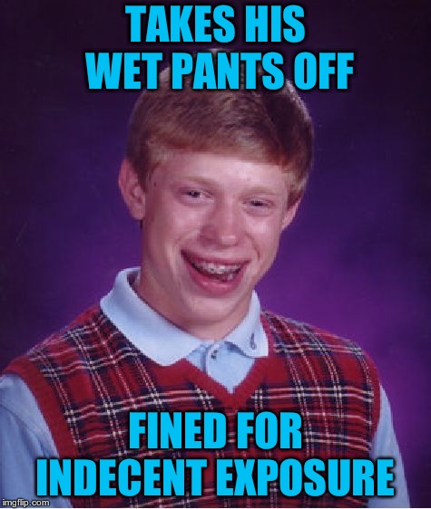 Bad Luck Brian Meme | TAKES HIS WET PANTS OFF FINED FOR INDECENT EXPOSURE | image tagged in memes,bad luck brian | made w/ Imgflip meme maker