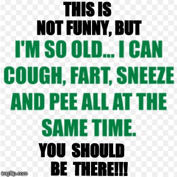 THIS IS NOT FUNNY, BUT; YOU  SHOULD     BE  THERE!!! | image tagged in funny not funny,cough,fart,sneeze,pee | made w/ Imgflip meme maker