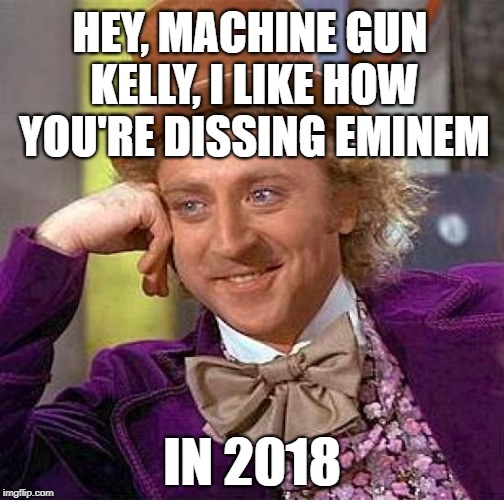 Well, as long as you both get paid, I won't argue... XD | HEY, MACHINE GUN KELLY, I LIKE HOW YOU'RE DISSING EMINEM; IN 2018 | image tagged in memes,creepy condescending wonka,eminem,mgk,rap,drama | made w/ Imgflip meme maker