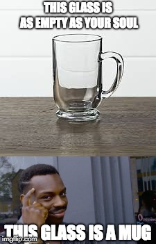 Soul Mug | THIS GLASS IS AS EMPTY AS YOUR SOUL; THIS GLASS IS A MUG | image tagged in roast strikes back | made w/ Imgflip meme maker