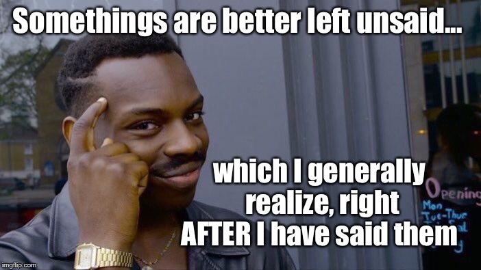 Did I just say that??  | Somethings are better left unsaid... which I generally realize, right AFTER I have said them | image tagged in memes,roll safe think about it,better left unsaid,words of wisdom | made w/ Imgflip meme maker