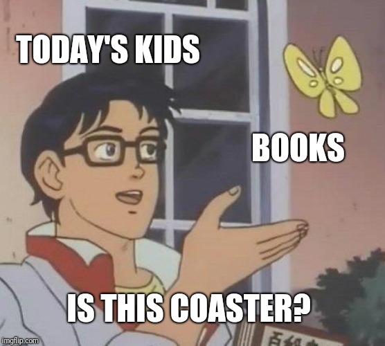 Is This A Pigeon Meme | TODAY'S KIDS; BOOKS; IS THIS COASTER? | image tagged in memes,is this a pigeon | made w/ Imgflip meme maker