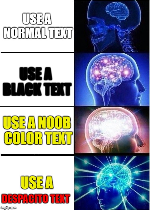 Expanding Brain Meme | USE A NORMAL TEXT; USE A BLACK TEXT; USE A NOOB COLOR TEXT; USE A; DESPACITO TEXT | image tagged in memes,expanding brain | made w/ Imgflip meme maker