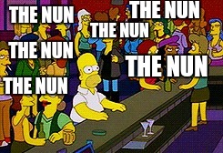 Homer Bar | THE NUN; THE NUN; THE NUN; THE NUN; THE NUN; THE NUN | image tagged in homer bar | made w/ Imgflip meme maker