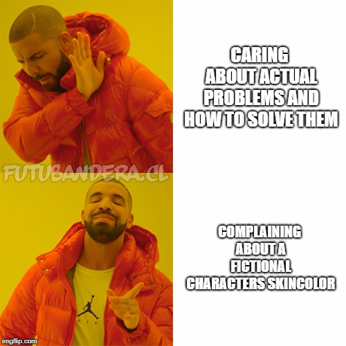 Drake Hotline Bling Meme | CARING ABOUT ACTUAL PROBLEMS AND HOW TO SOLVE THEM; COMPLAINING ABOUT A FICTIONAL CHARACTERS SKINCOLOR | image tagged in drake | made w/ Imgflip meme maker