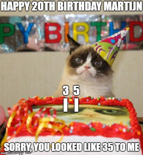 Happy b-day Martijn! | HAPPY 20TH BIRTHDAY MARTIJN; 3  5; I  I; SORRY, YOU LOOKED LIKE 35 TO ME | image tagged in memes,grumpy cat birthday,grumpy cat | made w/ Imgflip meme maker