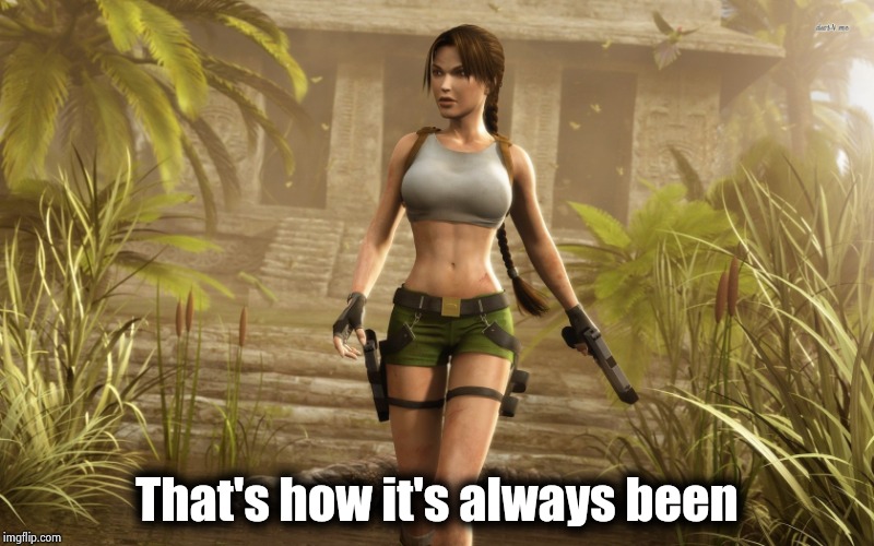 lara croft | That's how it's always been | image tagged in lara croft | made w/ Imgflip meme maker