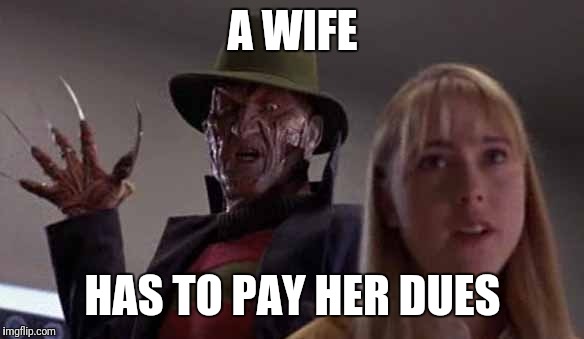 Freddy Krueger | A WIFE; HAS TO PAY HER DUES | image tagged in freddy krueger | made w/ Imgflip meme maker