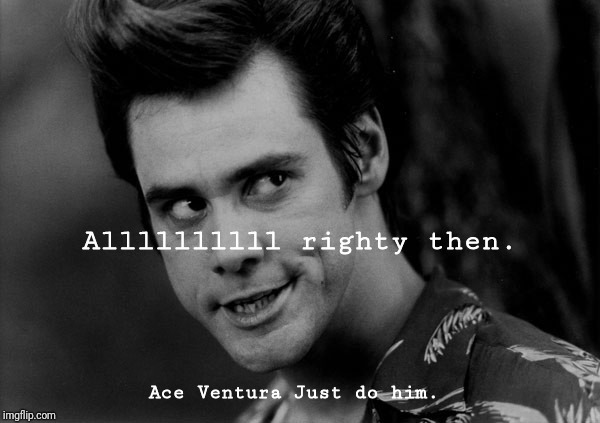 Ace Ventura. Just do him.  | Allllllllll righty then. Ace Ventura
Just do him. | image tagged in memes | made w/ Imgflip meme maker