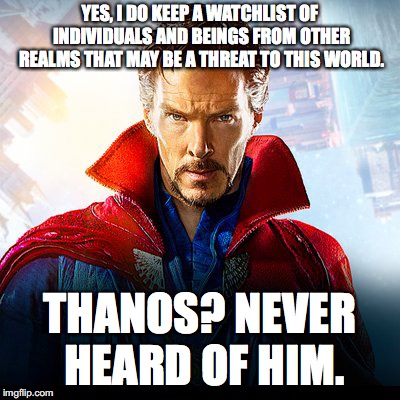 You'd think he'd heard of him. | YES, I DO KEEP A WATCHLIST OF INDIVIDUALS AND BEINGS FROM OTHER REALMS THAT MAY BE A THREAT TO THIS WORLD. THANOS? NEVER HEARD OF HIM. | image tagged in infinity war,dr strange | made w/ Imgflip meme maker
