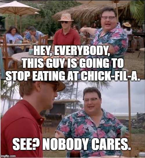 See? Nobody Cares. | HEY, EVERYBODY, THIS GUY IS GOING TO STOP EATING AT CHICK-FIL-A. SEE? NOBODY CARES. | image tagged in memes,see nobody cares,chick-fil-a | made w/ Imgflip meme maker