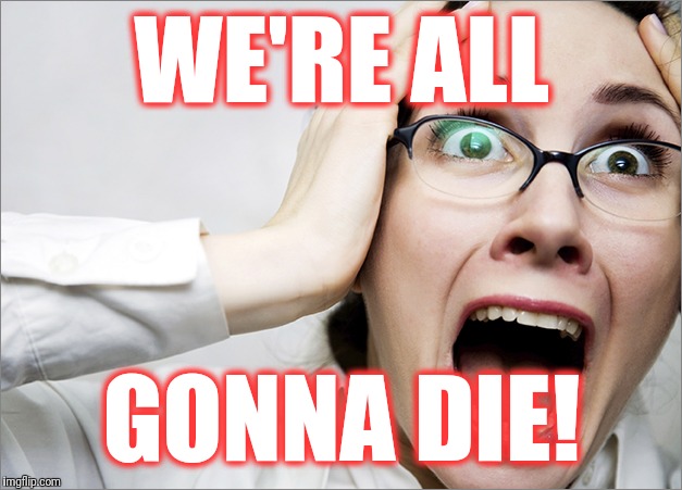 Horrified Liberal | WE'RE ALL GONNA DIE! | image tagged in horrified liberal | made w/ Imgflip meme maker