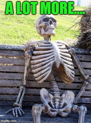 Waiting Skeleton Meme | A LOT MORE.... | image tagged in memes,waiting skeleton | made w/ Imgflip meme maker