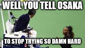 serena williams
 | WELL YOU TELL OSAKA; TO STOP TRYING SO DAMN HARD | image tagged in serena,osaka,usopen | made w/ Imgflip meme maker