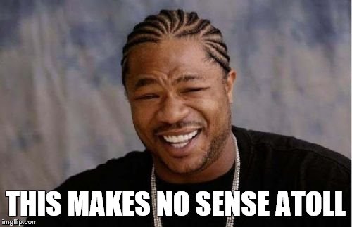 Yo Dawg Heard You Meme | THIS MAKES NO SENSE ATOLL | image tagged in memes,yo dawg heard you | made w/ Imgflip meme maker