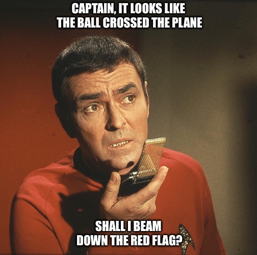 Scotty watches the game from upstairs  | CAPTAIN, IT LOOKS LIKE THE BALL CROSSED THE PLANE; SHALL I BEAM DOWN THE RED FLAG? | image tagged in star trek,football | made w/ Imgflip meme maker