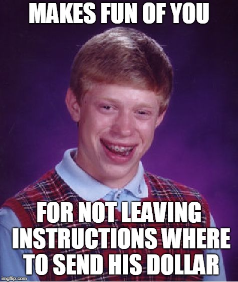 Bad Luck Brian Meme | MAKES FUN OF YOU FOR NOT LEAVING INSTRUCTIONS WHERE TO SEND HIS DOLLAR | image tagged in memes,bad luck brian | made w/ Imgflip meme maker