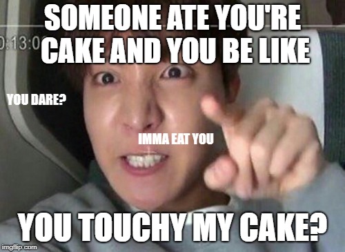 angry jhope | SOMEONE ATE YOU'RE CAKE AND YOU BE LIKE; YOU DARE? IMMA EAT YOU; YOU TOUCHY MY CAKE? | image tagged in angry jhope | made w/ Imgflip meme maker