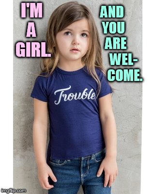 I'M A  GIRL. AND     YOU       ARE         WEL-       COME. | made w/ Imgflip meme maker