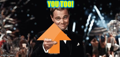 Upvotage | YOU TOO! | image tagged in upvotage | made w/ Imgflip meme maker