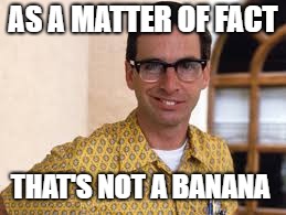 AS A MATTER OF FACT; THAT'S NOT A BANANA | image tagged in nerd | made w/ Imgflip meme maker