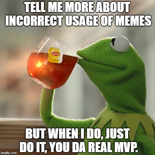 But That's None Of My Business Meme | TELL ME MORE ABOUT INCORRECT USAGE OF MEMES; BUT WHEN I DO, JUST DO IT, YOU DA REAL MVP. | image tagged in memes,but thats none of my business,kermit the frog | made w/ Imgflip meme maker