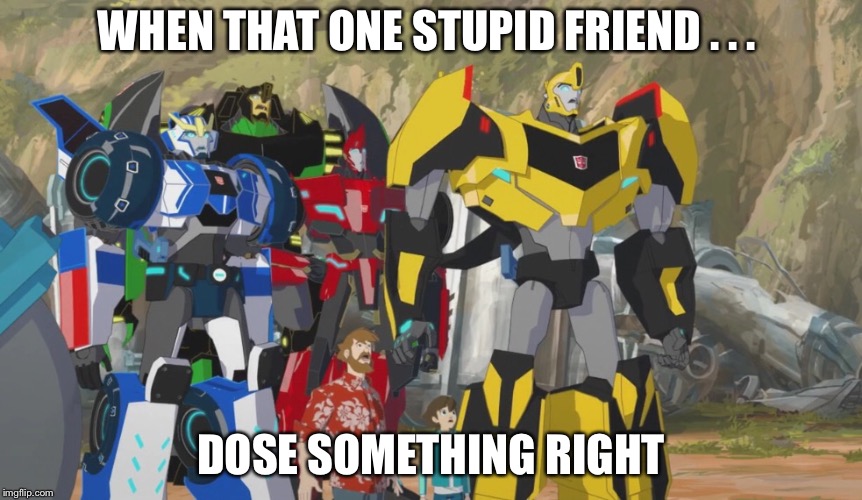 WHEN THAT ONE STUPID FRIEND . . . DOSE SOMETHING RIGHT | image tagged in the squad of confusion | made w/ Imgflip meme maker