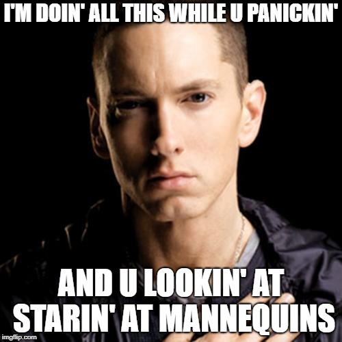 Eminem | I'M DOIN' ALL THIS WHILE U PANICKIN'; AND U LOOKIN' AT STARIN' AT MANNEQUINS | image tagged in memes,eminem | made w/ Imgflip meme maker