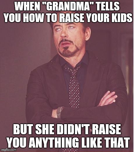 Face You Make Robert Downey Jr Meme | WHEN "GRANDMA" TELLS YOU HOW TO RAISE YOUR KIDS; BUT SHE DIDN'T RAISE YOU ANYTHING LIKE THAT | image tagged in memes,face you make robert downey jr | made w/ Imgflip meme maker