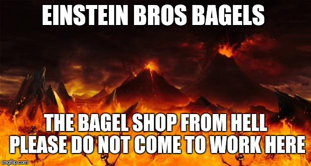 Hell | EINSTEIN BROS BAGELS; THE BAGEL SHOP FROM HELL PLEASE DO NOT COME TO WORK HERE | image tagged in hell | made w/ Imgflip meme maker